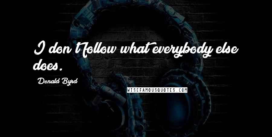 Donald Byrd Quotes: I don't follow what everybody else does.