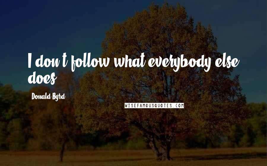 Donald Byrd Quotes: I don't follow what everybody else does.