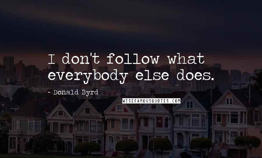 Donald Byrd Quotes: I don't follow what everybody else does.