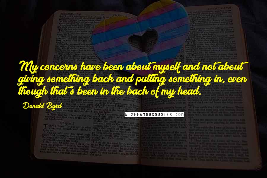 Donald Byrd Quotes: My concerns have been about myself and not about giving something back and putting something in, even though that's been in the back of my head.