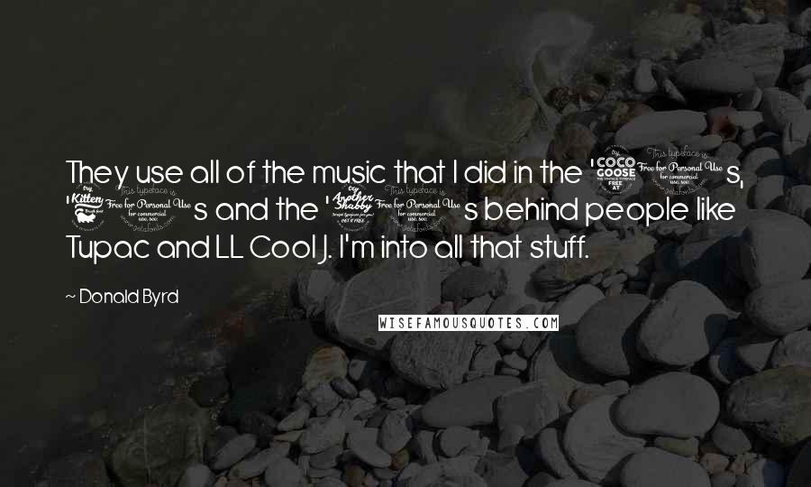 Donald Byrd Quotes: They use all of the music that I did in the '50s, '60s and the '70s behind people like Tupac and LL Cool J. I'm into all that stuff.