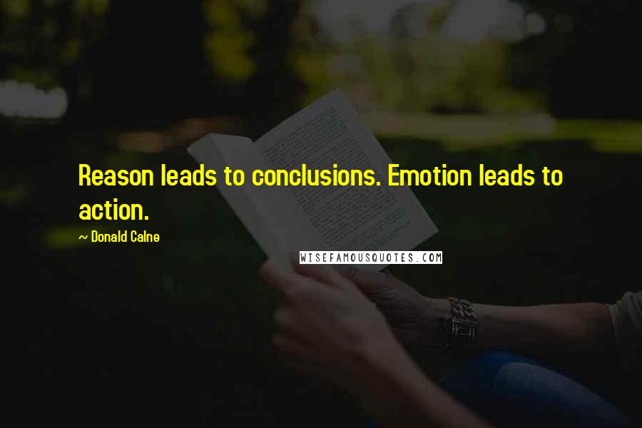 Donald Calne Quotes: Reason leads to conclusions. Emotion leads to action.