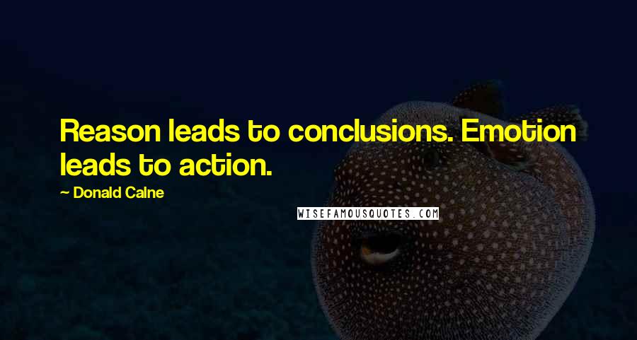 Donald Calne Quotes: Reason leads to conclusions. Emotion leads to action.