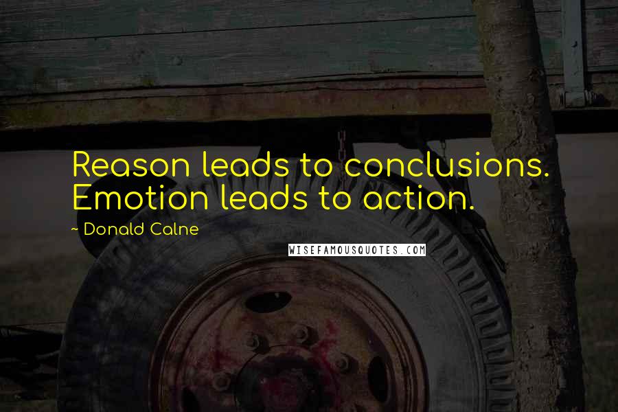 Donald Calne Quotes: Reason leads to conclusions. Emotion leads to action.