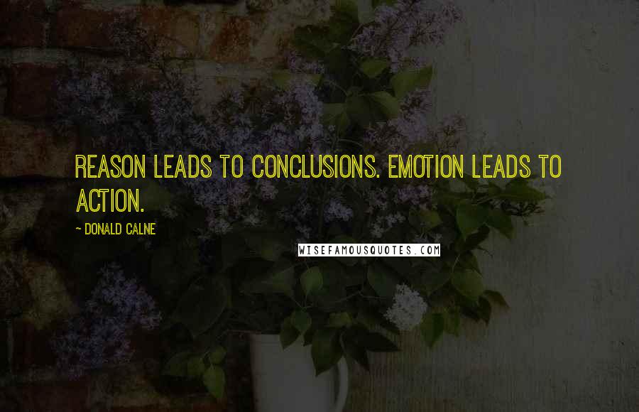 Donald Calne Quotes: Reason leads to conclusions. Emotion leads to action.
