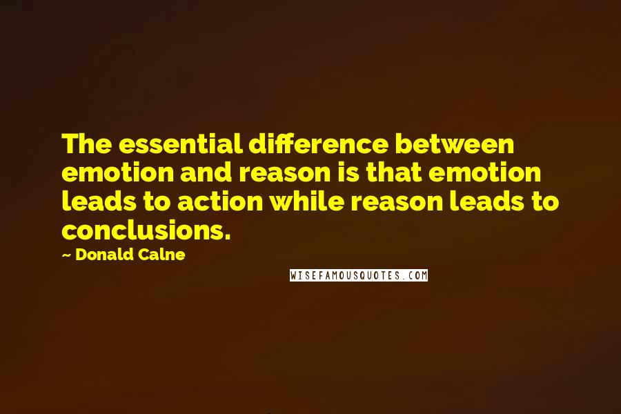 Donald Calne Quotes: The essential difference between emotion and reason is that emotion leads to action while reason leads to conclusions.