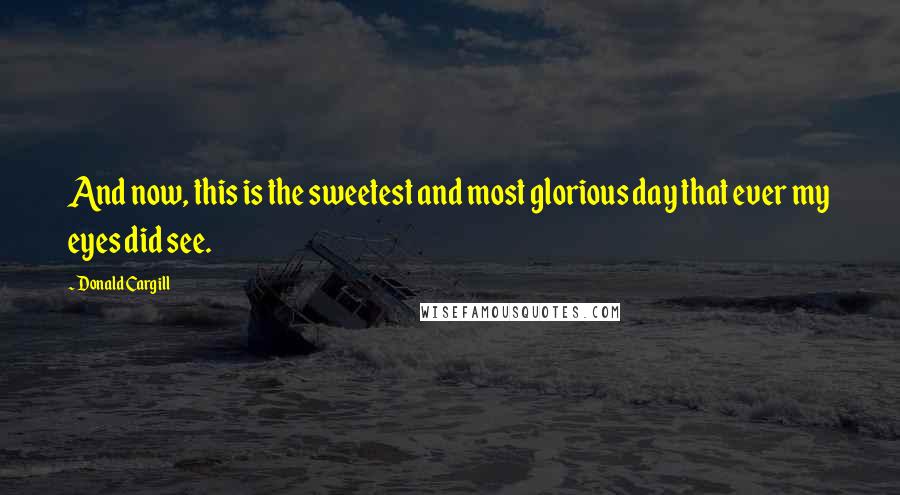 Donald Cargill Quotes: And now, this is the sweetest and most glorious day that ever my eyes did see.