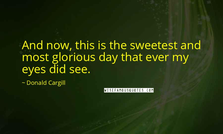 Donald Cargill Quotes: And now, this is the sweetest and most glorious day that ever my eyes did see.