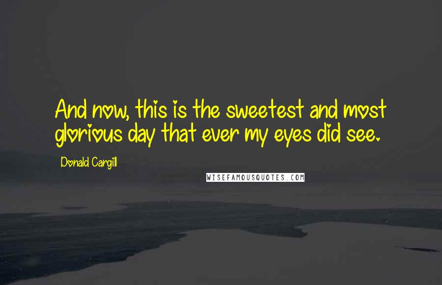 Donald Cargill Quotes: And now, this is the sweetest and most glorious day that ever my eyes did see.