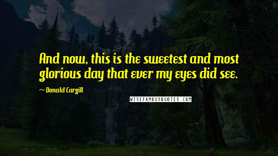 Donald Cargill Quotes: And now, this is the sweetest and most glorious day that ever my eyes did see.