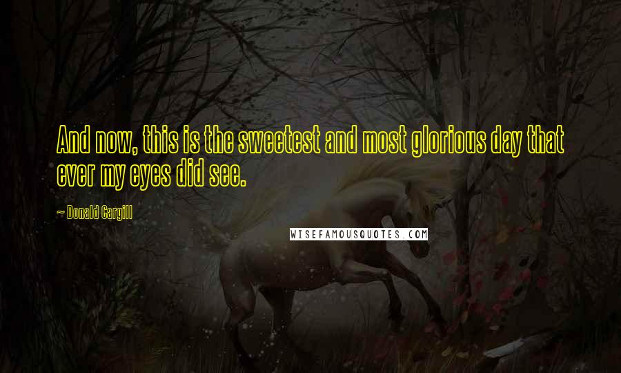 Donald Cargill Quotes: And now, this is the sweetest and most glorious day that ever my eyes did see.