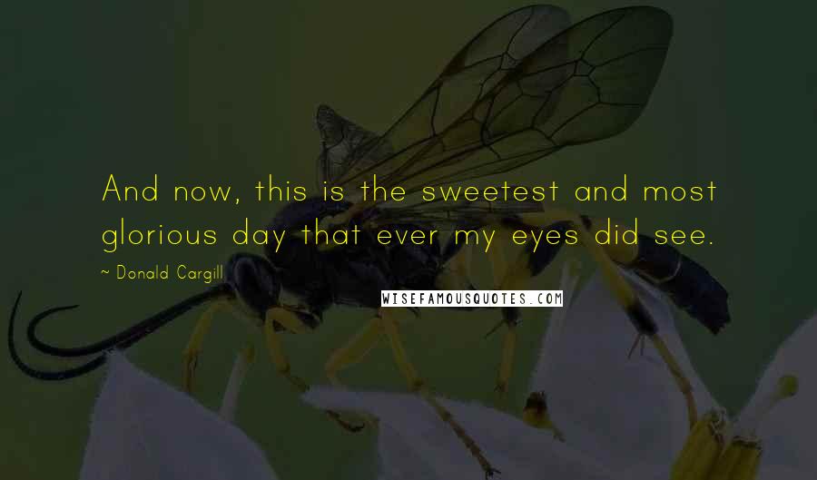 Donald Cargill Quotes: And now, this is the sweetest and most glorious day that ever my eyes did see.