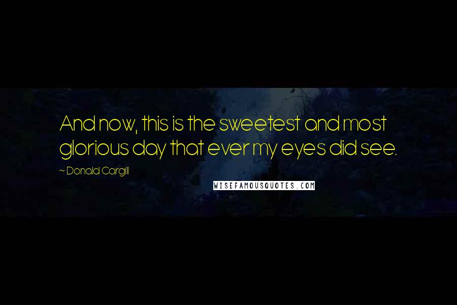 Donald Cargill Quotes: And now, this is the sweetest and most glorious day that ever my eyes did see.