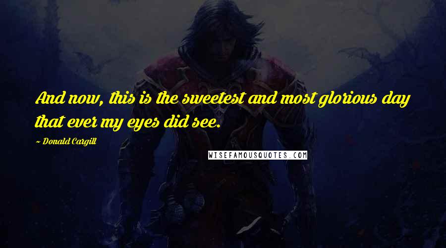 Donald Cargill Quotes: And now, this is the sweetest and most glorious day that ever my eyes did see.