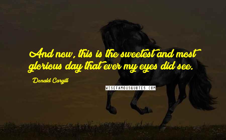 Donald Cargill Quotes: And now, this is the sweetest and most glorious day that ever my eyes did see.