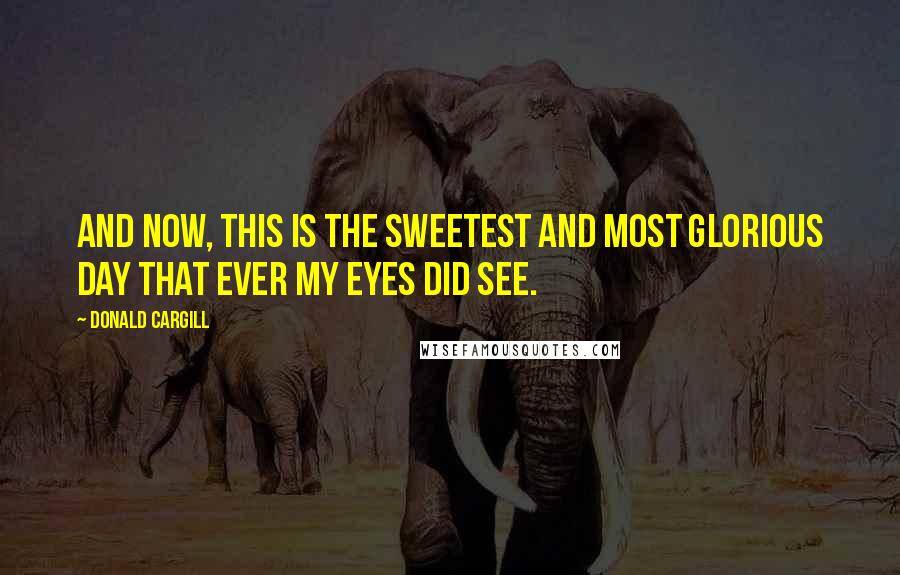 Donald Cargill Quotes: And now, this is the sweetest and most glorious day that ever my eyes did see.