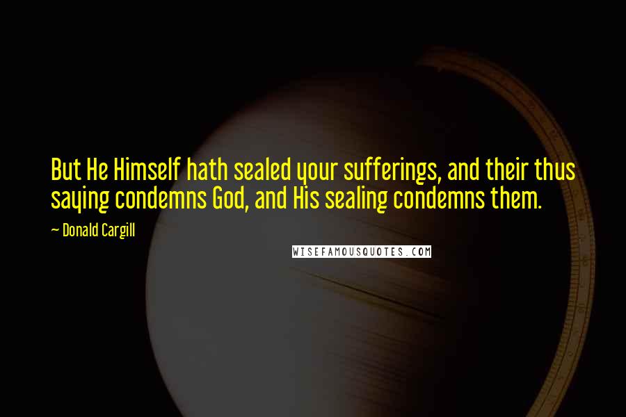 Donald Cargill Quotes: But He Himself hath sealed your sufferings, and their thus saying condemns God, and His sealing condemns them.