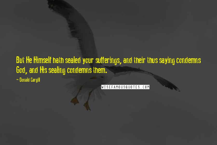 Donald Cargill Quotes: But He Himself hath sealed your sufferings, and their thus saying condemns God, and His sealing condemns them.