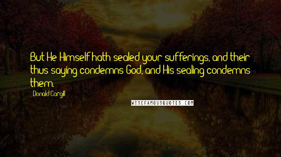 Donald Cargill Quotes: But He Himself hath sealed your sufferings, and their thus saying condemns God, and His sealing condemns them.