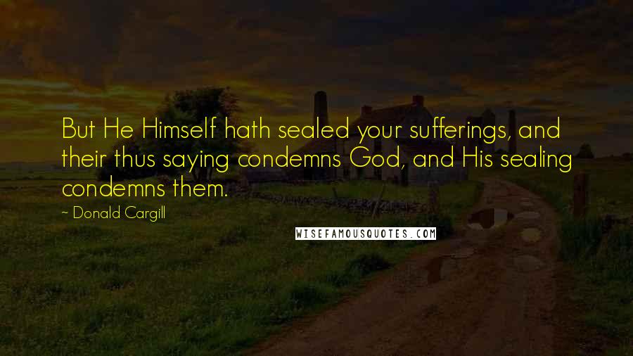 Donald Cargill Quotes: But He Himself hath sealed your sufferings, and their thus saying condemns God, and His sealing condemns them.