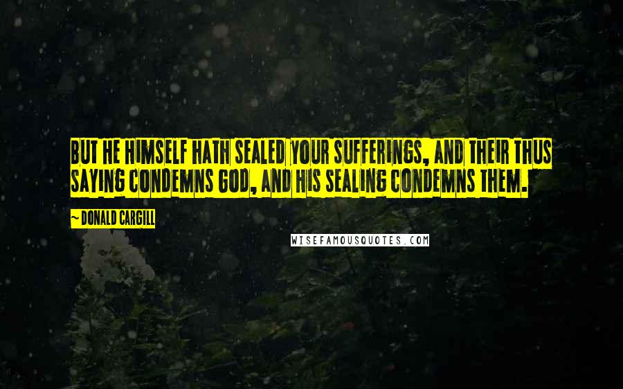 Donald Cargill Quotes: But He Himself hath sealed your sufferings, and their thus saying condemns God, and His sealing condemns them.