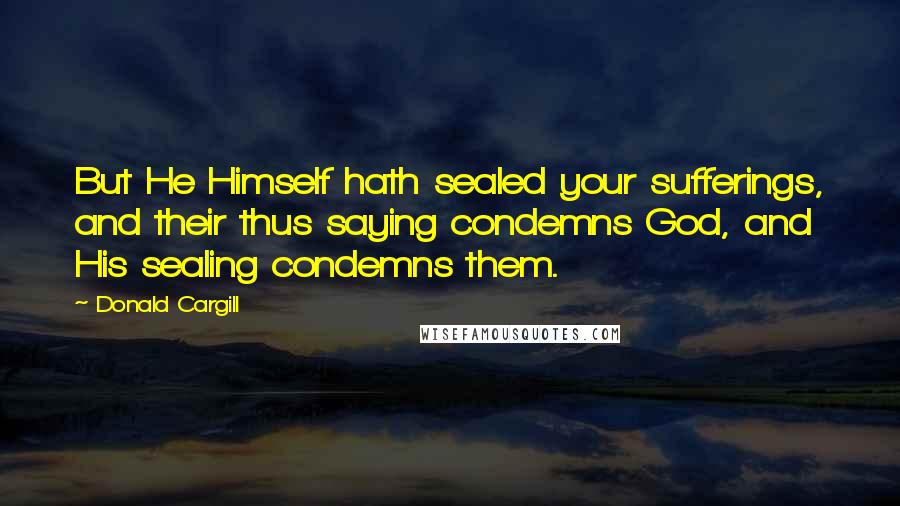 Donald Cargill Quotes: But He Himself hath sealed your sufferings, and their thus saying condemns God, and His sealing condemns them.