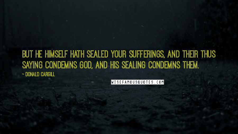 Donald Cargill Quotes: But He Himself hath sealed your sufferings, and their thus saying condemns God, and His sealing condemns them.