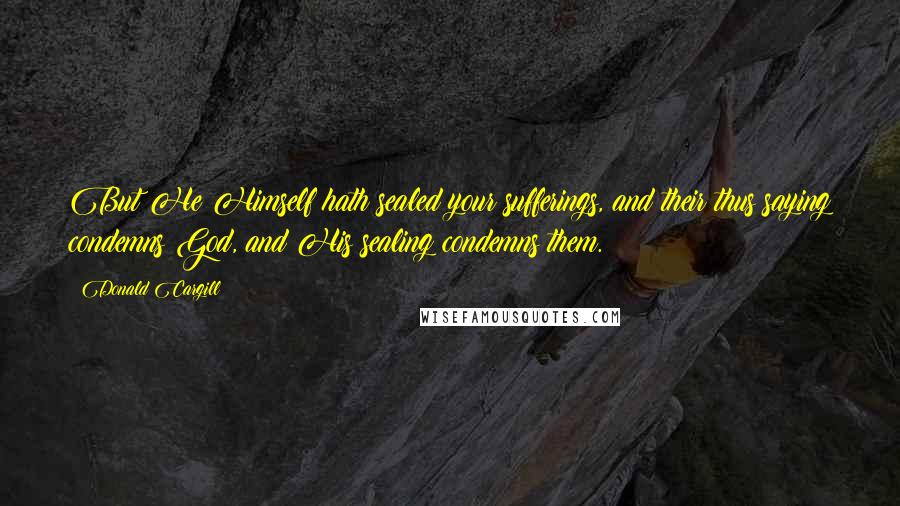 Donald Cargill Quotes: But He Himself hath sealed your sufferings, and their thus saying condemns God, and His sealing condemns them.