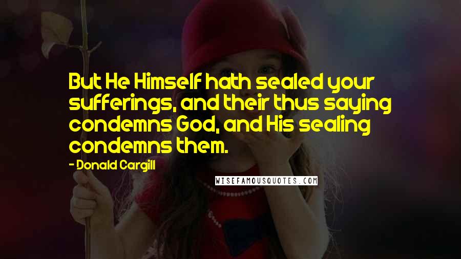 Donald Cargill Quotes: But He Himself hath sealed your sufferings, and their thus saying condemns God, and His sealing condemns them.