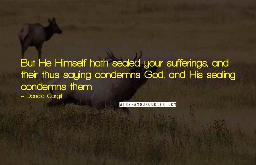 Donald Cargill Quotes: But He Himself hath sealed your sufferings, and their thus saying condemns God, and His sealing condemns them.
