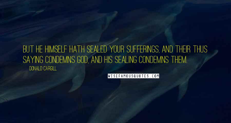 Donald Cargill Quotes: But He Himself hath sealed your sufferings, and their thus saying condemns God, and His sealing condemns them.