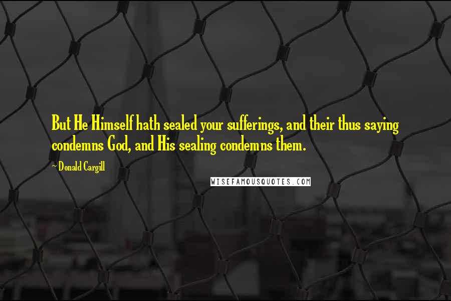 Donald Cargill Quotes: But He Himself hath sealed your sufferings, and their thus saying condemns God, and His sealing condemns them.