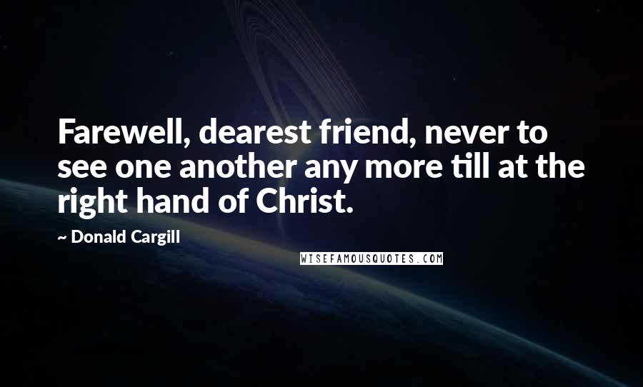 Donald Cargill Quotes: Farewell, dearest friend, never to see one another any more till at the right hand of Christ.