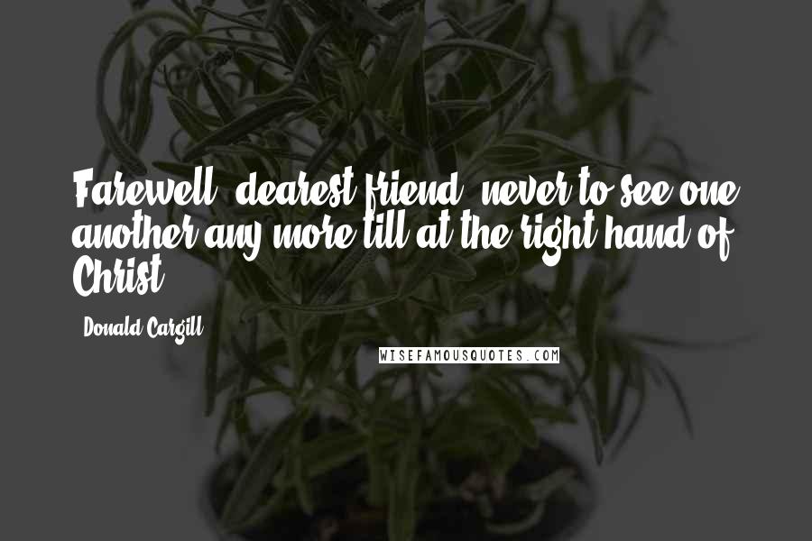 Donald Cargill Quotes: Farewell, dearest friend, never to see one another any more till at the right hand of Christ.