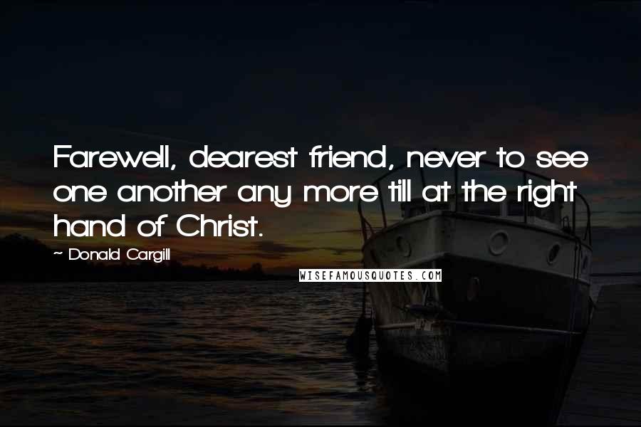 Donald Cargill Quotes: Farewell, dearest friend, never to see one another any more till at the right hand of Christ.