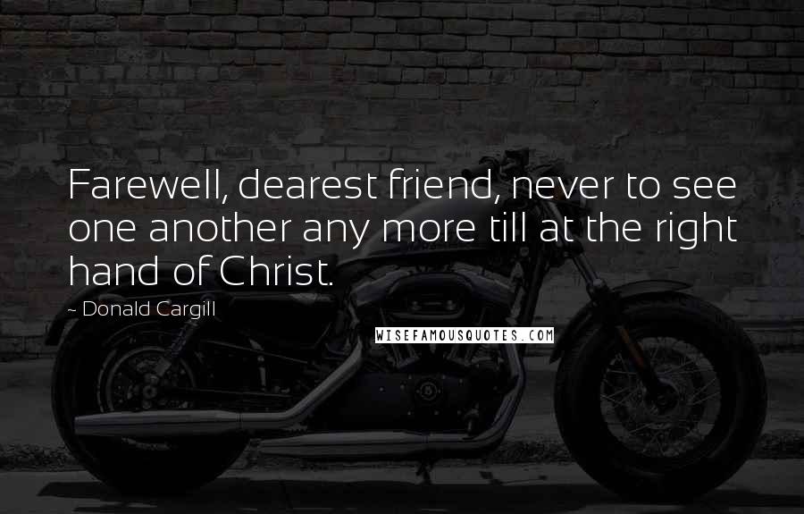 Donald Cargill Quotes: Farewell, dearest friend, never to see one another any more till at the right hand of Christ.