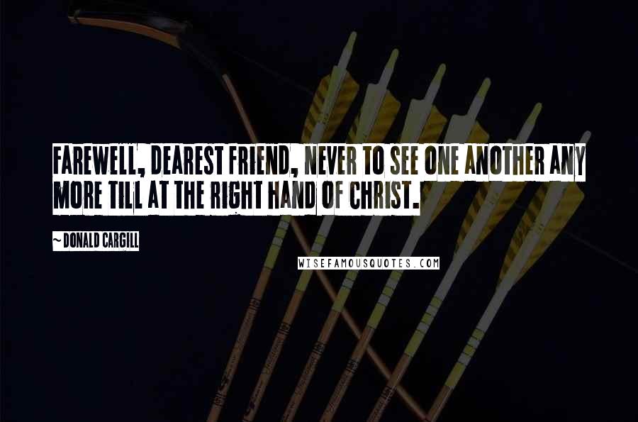 Donald Cargill Quotes: Farewell, dearest friend, never to see one another any more till at the right hand of Christ.