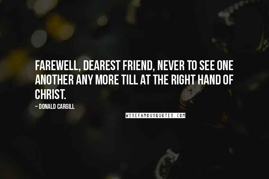 Donald Cargill Quotes: Farewell, dearest friend, never to see one another any more till at the right hand of Christ.
