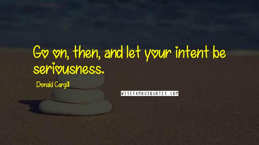 Donald Cargill Quotes: Go on, then, and let your intent be seriousness.