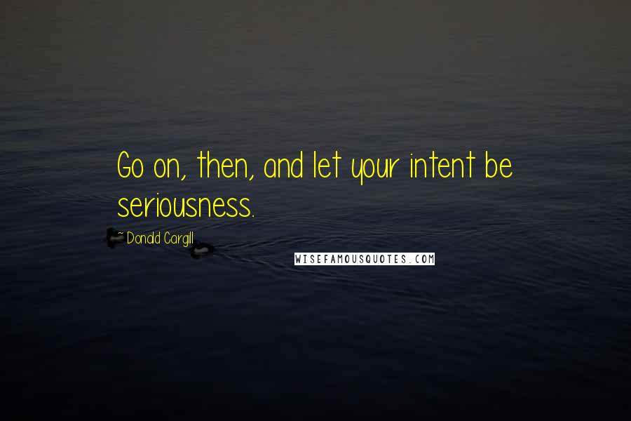 Donald Cargill Quotes: Go on, then, and let your intent be seriousness.