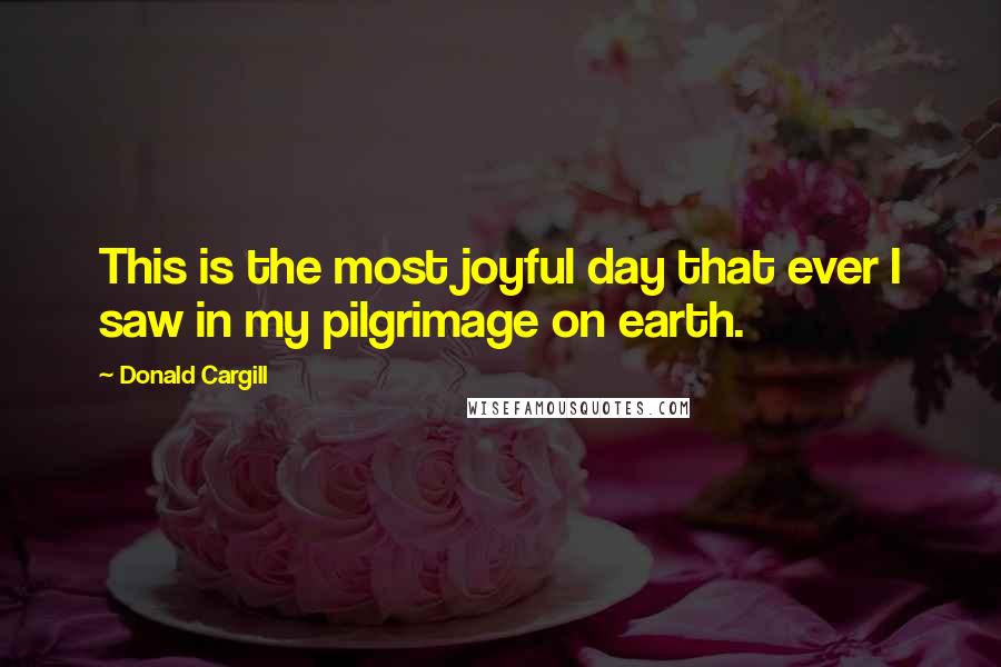 Donald Cargill Quotes: This is the most joyful day that ever I saw in my pilgrimage on earth.