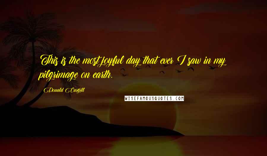 Donald Cargill Quotes: This is the most joyful day that ever I saw in my pilgrimage on earth.