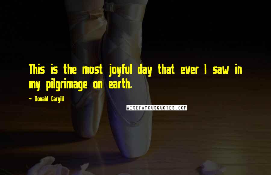 Donald Cargill Quotes: This is the most joyful day that ever I saw in my pilgrimage on earth.