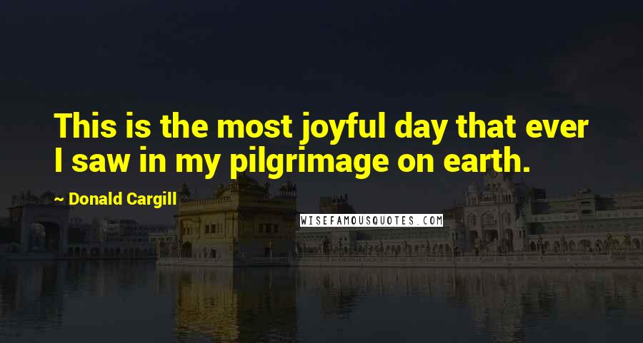 Donald Cargill Quotes: This is the most joyful day that ever I saw in my pilgrimage on earth.