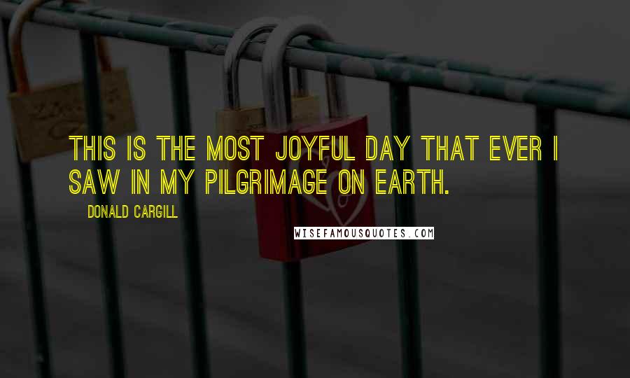 Donald Cargill Quotes: This is the most joyful day that ever I saw in my pilgrimage on earth.