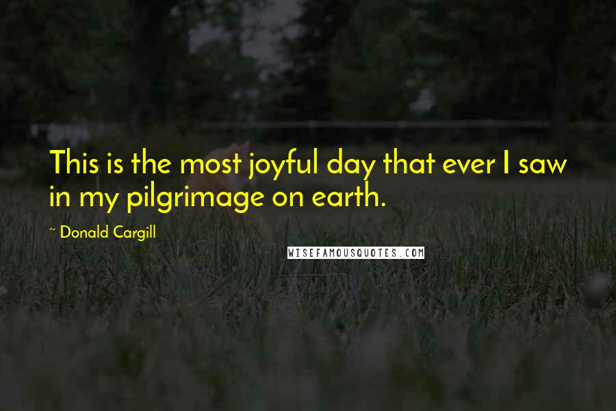 Donald Cargill Quotes: This is the most joyful day that ever I saw in my pilgrimage on earth.