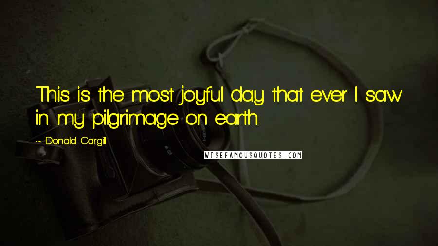 Donald Cargill Quotes: This is the most joyful day that ever I saw in my pilgrimage on earth.