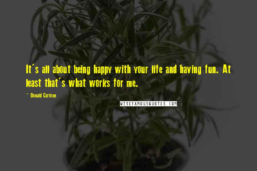 Donald Cerrone Quotes: It's all about being happy with your life and having fun. At least that's what works for me.