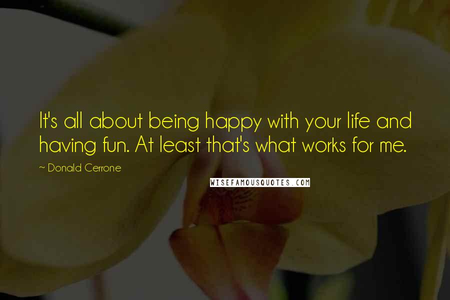 Donald Cerrone Quotes: It's all about being happy with your life and having fun. At least that's what works for me.