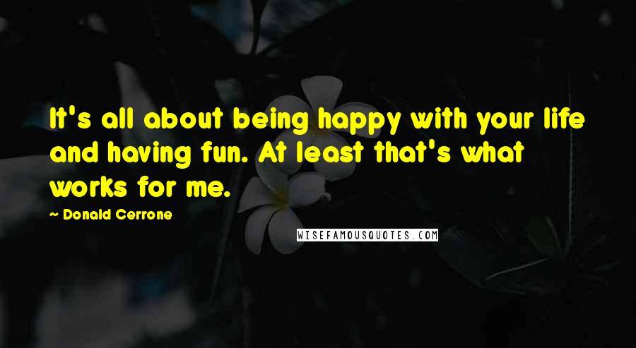 Donald Cerrone Quotes: It's all about being happy with your life and having fun. At least that's what works for me.